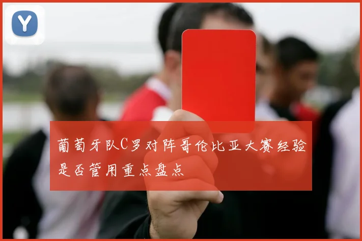 葡萄牙队C罗对阵哥伦比亚大赛经验是否管用重点盘点