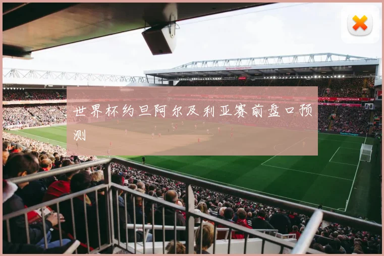 世界杯约旦阿尔及利亚赛前盘口预测