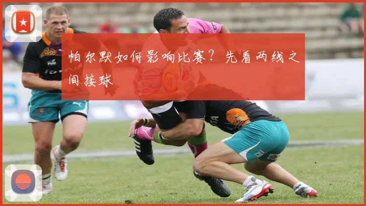 帕尔默如何影响比赛？先看两线之间接球