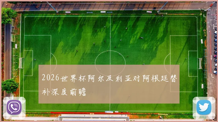 2026世界杯阿尔及利亚对阿根廷替补深度前瞻