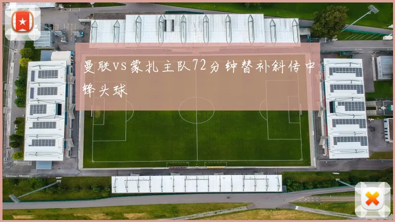 曼联vs蒙扎主队72分钟替补斜传中锋头球