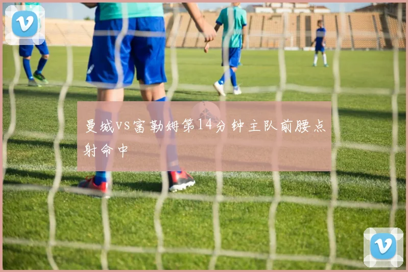 曼城vs富勒姆第14分钟主队前腰点射命中