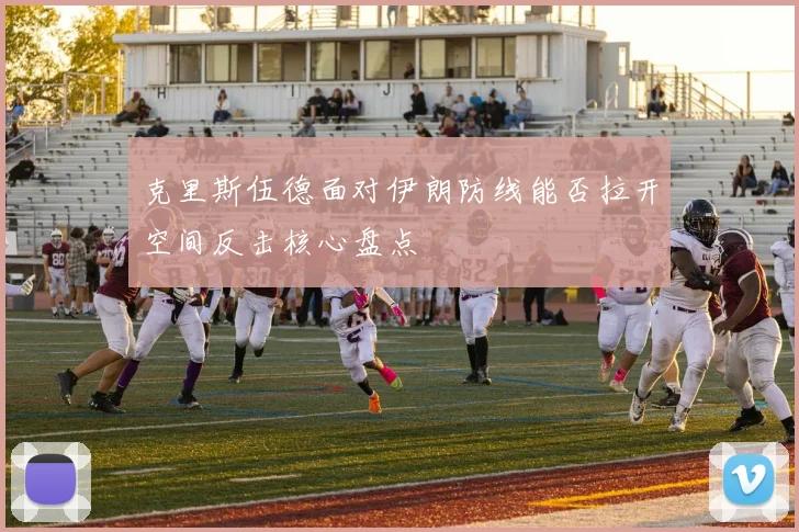 克里斯伍德面对伊朗防线能否拉开空间反击核心盘点