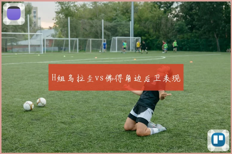 H组乌拉圭vs佛得角边后卫表现