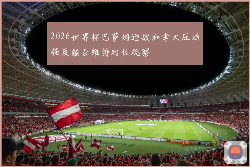 2026世界杯巴萨姆迎战加拿大压迫强度能否维持对位观察
