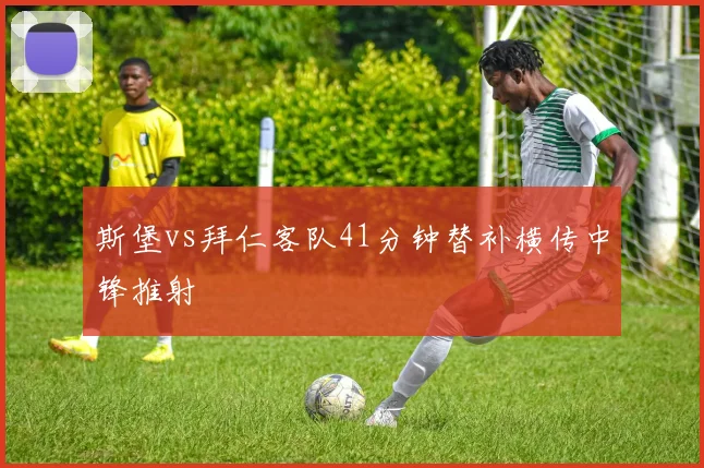 斯堡vs拜仁客队41分钟替补横传中锋推射