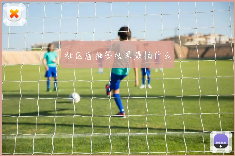 社区盾抽签结果最怕什么