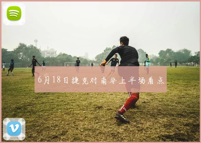 6月18日捷克对南非上半场看点