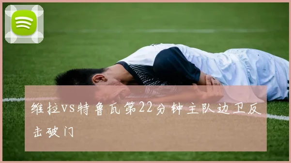 维拉vs特鲁瓦第22分钟主队边卫反击破门
